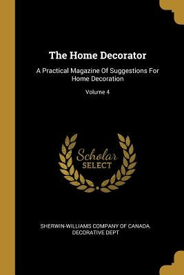 The Home Decorator: A Practical Magazine Of Suggestions For Home Decoration; Volume 4 by Sherwin-Williams Company of Canada Deco