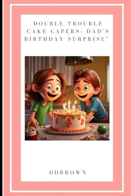 Double Trouble Cake Capers: Dad's Birthday Surprise" by Brown, DD