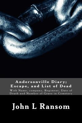 Andersonville Diary; Escape, and List of Dead: With Name, company, Regiment, Date of Death and Number of Grave in Cemetery by Ransom, John L.