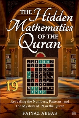The Hidden Mathematics Of The Quran: Revealing the Numbers, Patterns, and the Mystery of 19 in the Quran by Abbas, Faiyaz