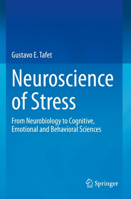 Neuroscience of Stress: From Neurobiology to Cognitive, Emotional and Behavioral Sciences by Tafet, Gustavo E.