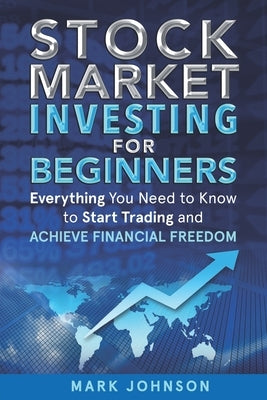 Stock Market Investing for Beginners: Everything You Need to Know to Start Trading and Achieve Financial Freedom by Johnson, Mark