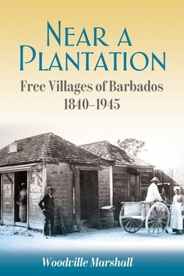 Near a Plantation: Free Villages in Barbados, 1905-1945 by Marshall, Woodville