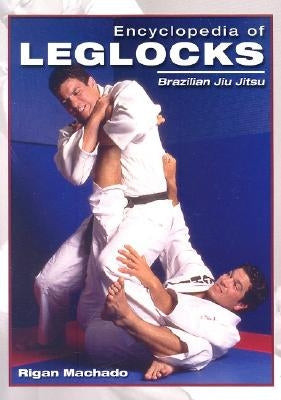 Encyclopedia of Leglocks: Brazilian Jiu Jitsu by Machado, Rigan
