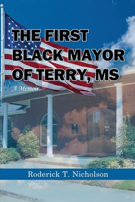 The First Black Mayor of Terry, MS: A Memoir by Nicholson, Roderick T.