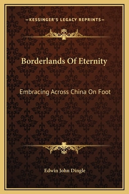 Borderlands Of Eternity: Embracing Across China On Foot by Dingle, Edwin John