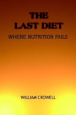 The Last Diet: Where Nutrition Fails. by Crowell, William