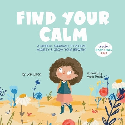 Find Your Calm: A Mindful Approach To Relieve Anxiety And Grow Your Bravery by Garcia, Gabi