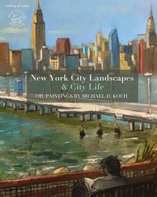 New York City Landscapes & City Life: Oil Paintings by Michael D. Koch by Koch, Michael D.