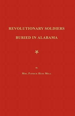 Revolutionary Soldiers Buried in Alabama by Mell, Mrs Patrick Hues