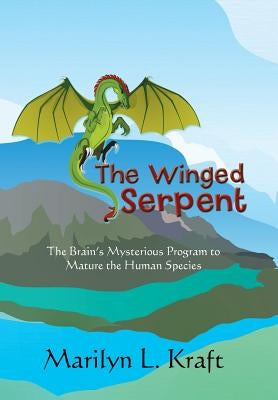 The Winged Serpent: The Real Story Behind the Psyche's Use of Symbolism to Transform a Base Mentality into a Fully Realized Human by Kraft, Marilyn L.