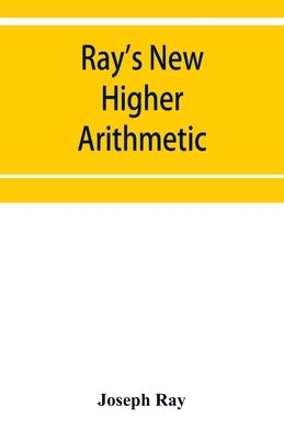 Ray's New higher arithmetic: a revised edition of the Higher arithmetic by Ray, Joseph