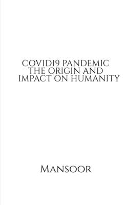 Covid19 Pandemic the Origin and Impact on Humanity by Mansoor
