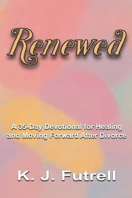 Renewed: A 35-Day Devotional for Healing and Moving Forward After Divorce by Futrell, K. J.