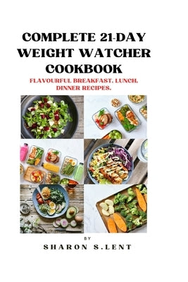 Complete 21-Day weight watcher cookbook: Flavourful Breakfast, Lunch and Dinner Recipe by Lent, Sharon S.