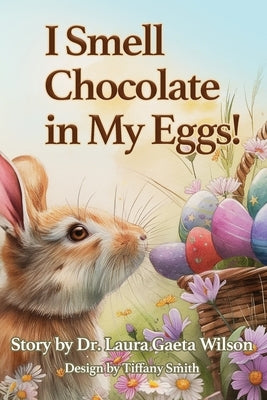 I Smell Chocolate in My Eggs: Springtime Magic by Gaeta Wilson, Laura