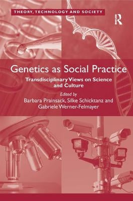 Genetics as Social Practice: Transdisciplinary Views on Science and Culture. by Barbara Prainsack, Silke Schicktanz, Gabriele Werner-Felmayer by Prainsack, Barbara