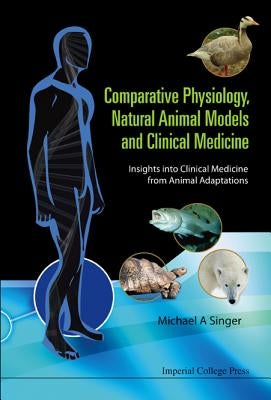 Comparative Physiology, Natural Animal Models and Clinical Medicine: Insights Into Clinical Medicine from Animal Adaptations by Singer, Michael Alan