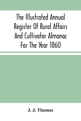 The Illustrated Annual Register Of Rural Affairs And Cultivator Almanac For The Year 1860 by J. Thomas, J.