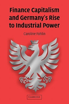 Finance Capitalism and Germany's Rise to Industrial Power by Fohlin, Caroline