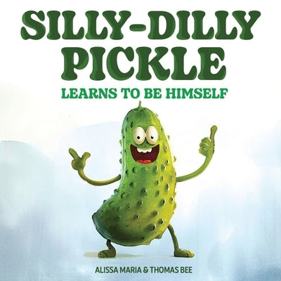 Silly-Dilly Pickle Learns To Be Himself: A fun and silly story highlighting the importance of friendship, acceptance, and the importance of just being by Bee, Thomas