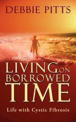 Living on Borrowed Time: Life with Cystic Fibrosis by Pitts, Debbie