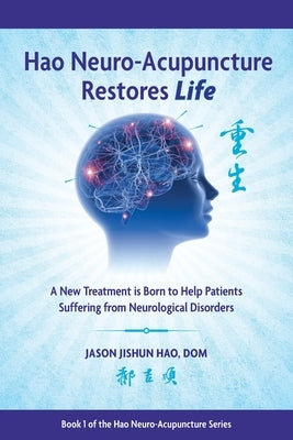 Hao Neuro-Acupuncture Restores Life: A New Treatment is Born to Help Patients Suffering from Neurological Disorders by Hao, Jason Jishun