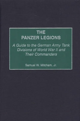 The Panzer Legions: A Guide to the German Army Tank Divisions of World War II and Their Commanders by Mitcham, Samuel W., Jr.