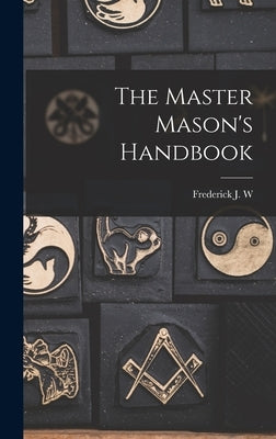 The Master Mason's Handbook by Crowe, Frederick J. W. B. 1864