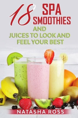 Eighteen Spa Smoothies And Juices To Look And Feel Your Best by Ross, Natasha