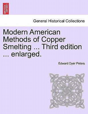 Modern American Methods of Copper Smelting ... Third Edition ... Enlarged. by Peters, Edward Dyer