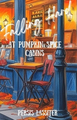 Falling Hard At Pumpkin Spice Cabins by Lassiter, Persis C.