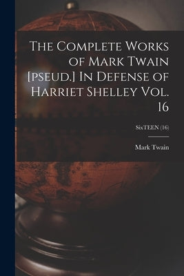 The Complete Works of Mark Twain [pseud.] In Defense of Harriet Shelley Vol. 16; SixTEEN (16) by Twain, Mark