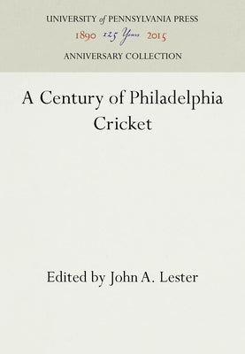 A Century of Philadelphia Cricket by Lester, John A.