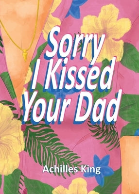 Sorry I Kissed Your Dad! by King, Achilles