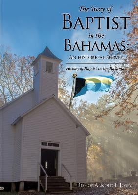 The Story of Baptist in the Bahamas: An Historical Survey by Josey, Bishop Arnold E.