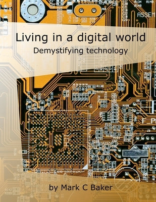 Living in a digital world: Demystifying technology by Baker, Mark C.
