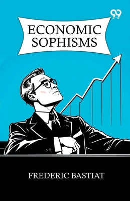 Economic Sophisms by Bastiat, Frederic