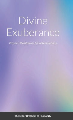Divine Exuberance: Prayers, Meditations & Contemplations by Of Humanity, The Elder Brothers