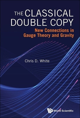Classical Double Copy, The: New Connections in Gauge Theory and Gravity by White, Christopher