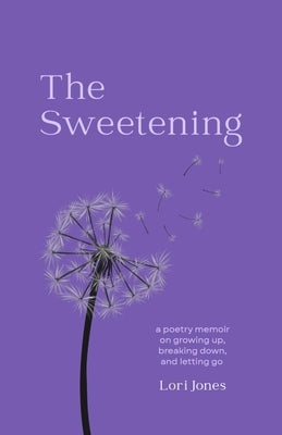 The Sweetening: a poetry memoir on growing up, breaking down, and letting go by Jones, Lori