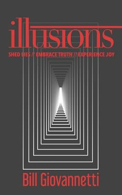 Illusions: Shed Lies // Embrace Truth // Experience Joy by Giovannetti, Bill