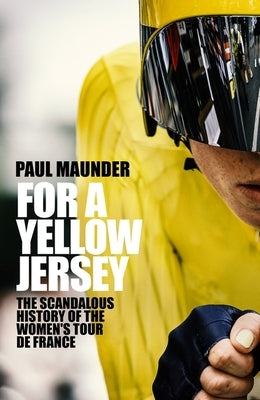 For a Yellow Jersey: The Scandalous History of the Women's Tour de France by Maunder, Paul