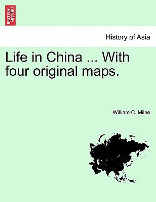 Life in China ... With four original maps. VOL.I by Milne, William C.