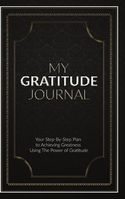 My Gratitude Journal (Hardcover): Your Step-by-Step Plan to Achieving Greatness Using the Power of Gratitude by Pty Ltd, Sabistar