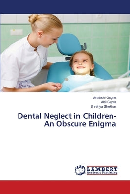 Dental Neglect in Children-An Obscure Enigma by Gogne, Minakshi