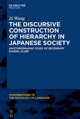 The Discursive Construction of Hierarchy in Japanese Society: An Ethnographic Study of Secondary School Clubs by Wang, Zi