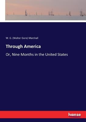 Through America: Or, Nine Months in the United States by Marshall, W. G. (Walter Gore)