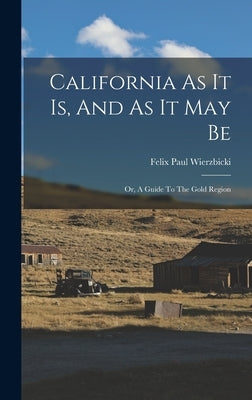 California As It Is, And As It May Be; Or, A Guide To The Gold Region by Wierzbicki, Felix Paul 1815-1860
