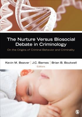The Nurture Versus Biosocial Debate in Criminology: On the Origins of Criminal Behavior and Criminality by Beaver, Kevin M.